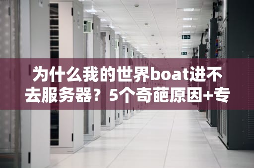 为什么我的世界boat进不去服务器？5个奇葩原因+专业解决指南！