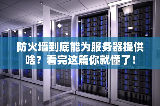 防火墙到底能为服务器提供啥？看完这篇你就懂了！