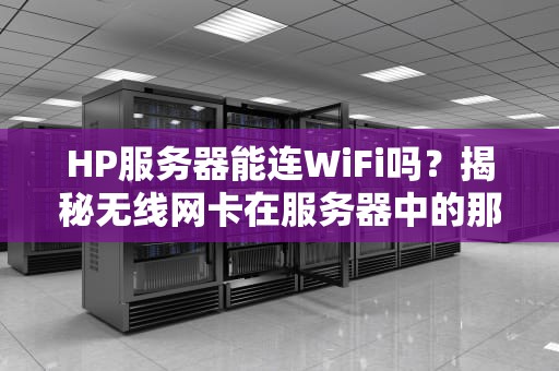 HP服务器能连WiFi吗？揭秘无线网卡在服务器中的那些事儿