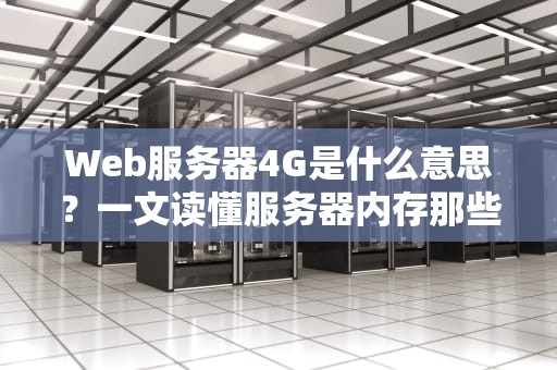 Web服务器4G是什么意思？一文读懂服务器内存那些事儿！