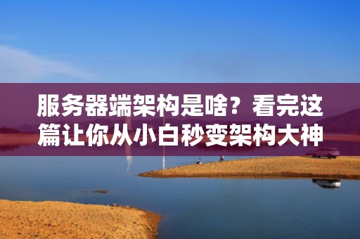 服务器端架构是啥？看完这篇让你从小白秒变架构大神！