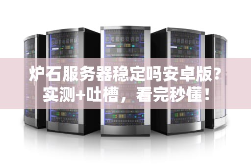 炉石服务器稳定吗安卓版？实测+吐槽，看完秒懂！
