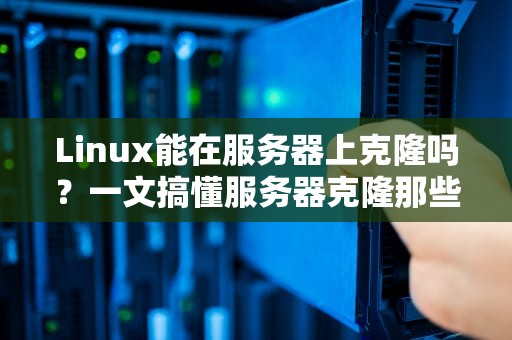 Linux能在服务器上克隆吗？一文搞懂服务器克隆那些事儿！