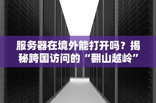 服务器在境外能打开吗？揭秘跨国访问的“翻山越岭”之旅！