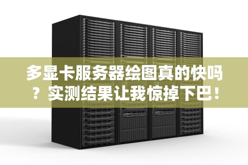 多显卡服务器绘图真的快吗？实测结果让我惊掉下巴！