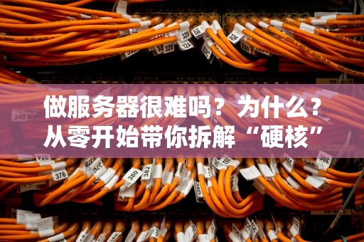 做服务器很难吗？为什么？从零开始带你拆解“硬核”真相！