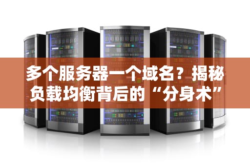 多个服务器一个域名？揭秘负载均衡背后的“分身术”黑科技！