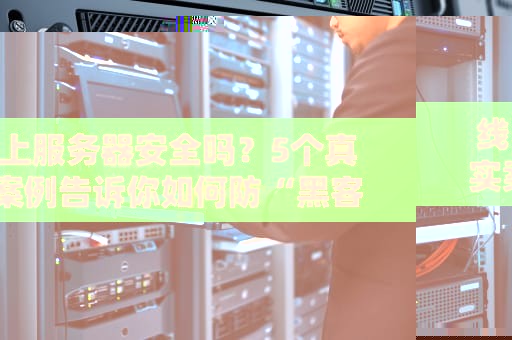 线上服务器安全吗？5个真实案例告诉你如何防“黑客”偷家！