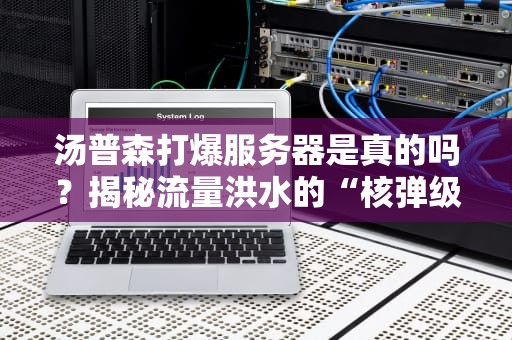 汤普森打爆服务器是真的吗？揭秘流量洪水的“核弹级”威力！