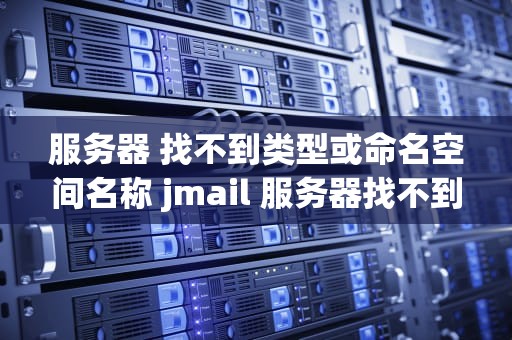服务器 找不到类型或命名空间名称 jmail 服务器找不到该文件