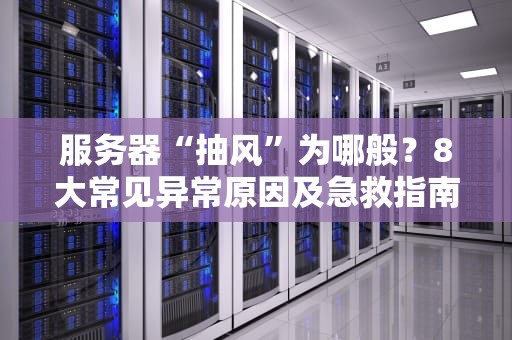 服务器“抽风”为哪般？8大常见异常原因及急救指南