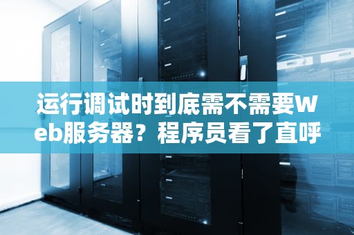 运行调试时到底需不需要Web服务器？程序员看了直呼内行！