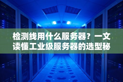 检测线用什么服务器？一文读懂工业级服务器的选型秘诀！