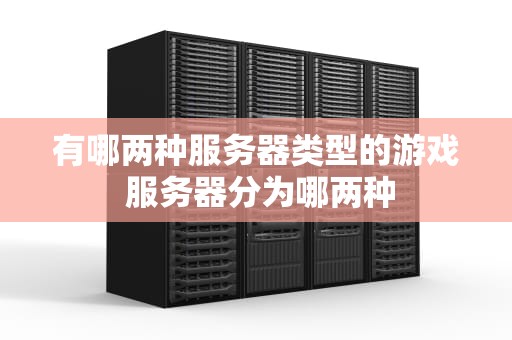 有哪两种服务器类型的游戏 服务器分为哪两种