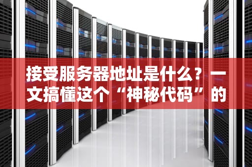 接受服务器地址是什么？一文搞懂这个“神秘代码”的来龙去脉！