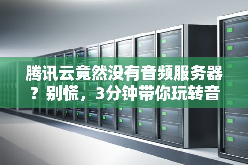 腾讯云竟然没有音频服务器？别慌，3分钟带你玩转音视频存储方案！