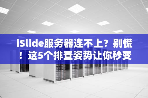 iSlide服务器连不上？别慌！这5个排查姿势让你秒变PPT大神