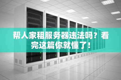 帮人家租服务器违法吗？看完这篇你就懂了！