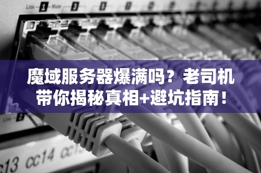 魔域服务器爆满吗？老司机带你揭秘真相+避坑指南！