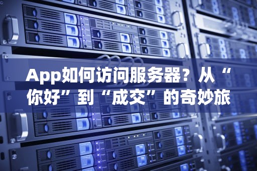 App如何访问服务器？从“你好”到“成交”的奇妙旅程