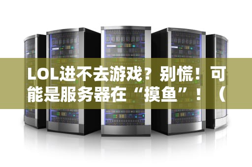 LOL进不去游戏？别慌！可能是服务器在“摸鱼”！（附专业解决方案）