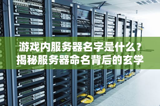 游戏内服务器名字是什么？揭秘服务器命名背后的玄学与套路！