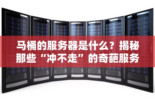 马桶的服务器是什么？揭秘那些“冲不走”的奇葩服务器梗！