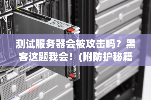 测试服务器会被攻击吗？黑客这题我会！(附防护秘籍)