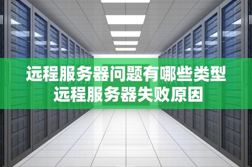 远程服务器问题有哪些类型 远程服务器失败原因