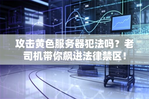攻击黄色服务器犯法吗？老司机带你飙进法律禁区！