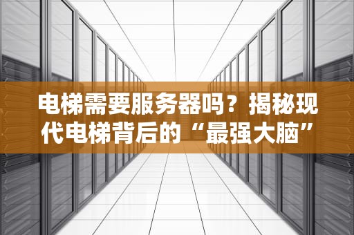 电梯需要服务器吗？揭秘现代电梯背后的“最强大脑”