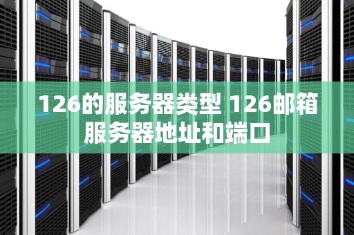 126的服务器类型 126邮箱服务器地址和端口