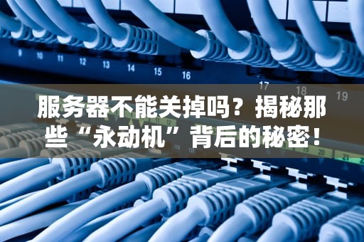 服务器不能关掉吗？揭秘那些“永动机”背后的秘密！