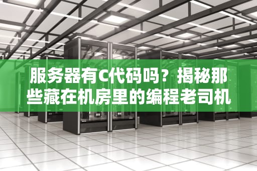 服务器有C代码吗？揭秘那些藏在机房里的编程老司机！