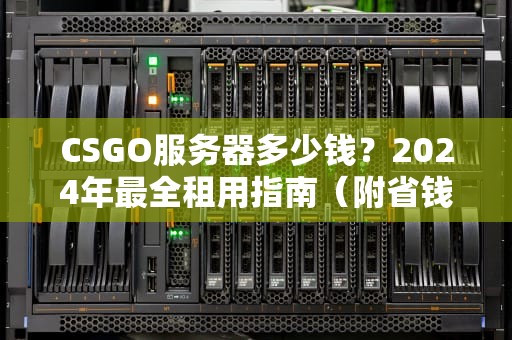 CSGO服务器多少钱？2024年最全租用指南（附省钱骚操作）