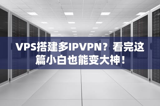 VPS搭建多IPVPN？看完这篇小白也能变大神！