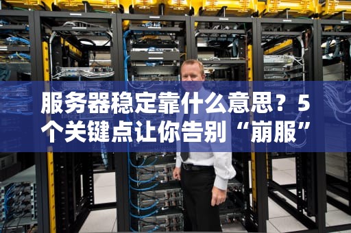 服务器稳定靠什么意思？5个关键点让你告别“崩服”焦虑！