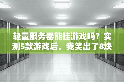 轻量服务器能挂游戏吗？实测5款游戏后，我笑出了8块腹肌！