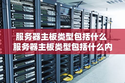 服务器主板类型包括什么 服务器主板类型包括什么内容