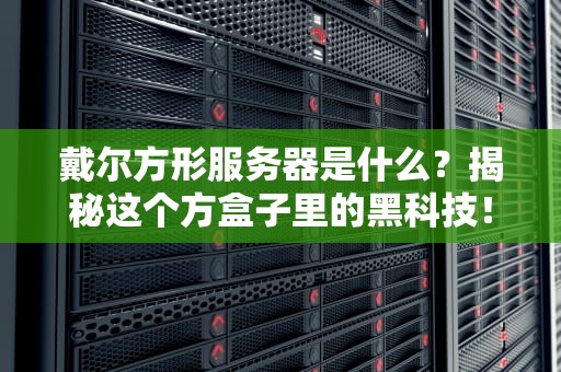 戴尔方形服务器是什么？揭秘这个方盒子里的黑科技！