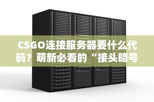 CSGO连接服务器要什么代码？萌新必看的“接头暗号”大全！