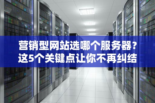 营销型网站选哪个服务器？这5个关键点让你不再纠结！