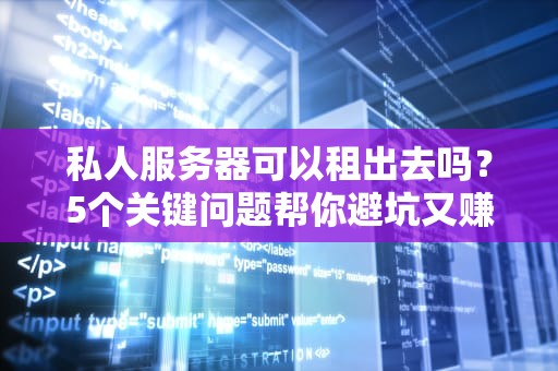 私人服务器可以租出去吗？5个关键问题帮你避坑又赚钱！
