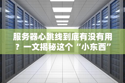 服务器心跳线到底有没有用？一文揭秘这个“小东西”的大作用！