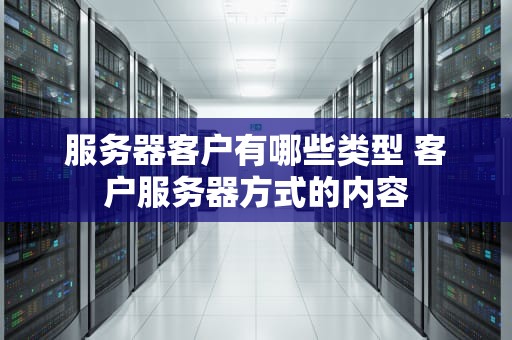服务器客户有哪些类型 客户服务器方式的内容