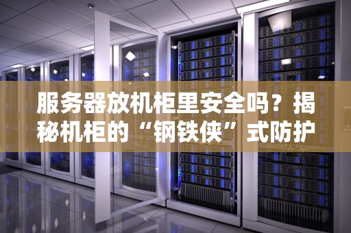 服务器放机柜里安全吗？揭秘机柜的“钢铁侠”式防护法则！