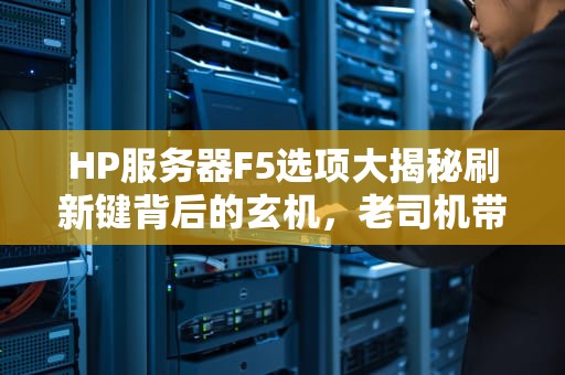 HP服务器F5选项大揭秘刷新键背后的玄机，老司机带你玩转！