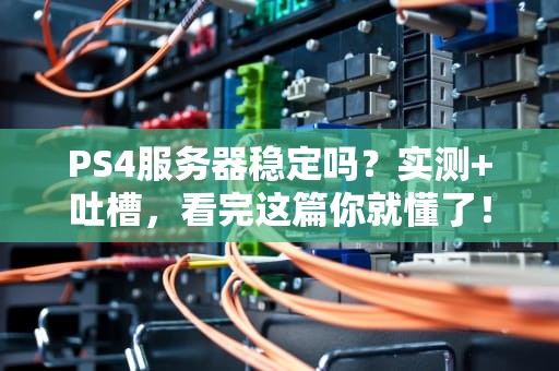 PS4服务器稳定吗？实测+吐槽，看完这篇你就懂了！