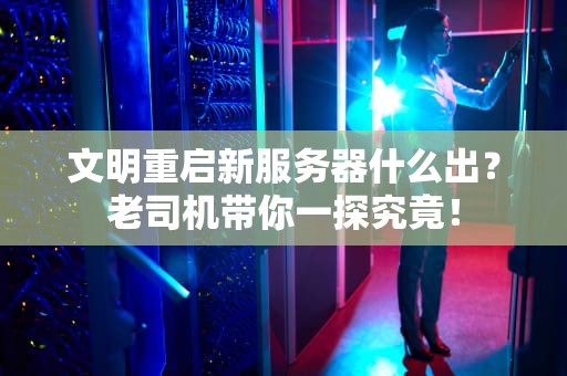 文明重启新服务器什么出？老司机带你一探究竟！