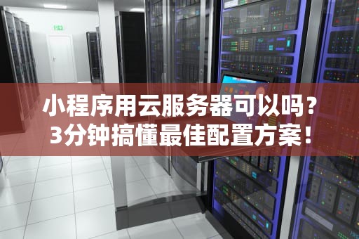 小程序用云服务器可以吗？3分钟搞懂最佳配置方案！